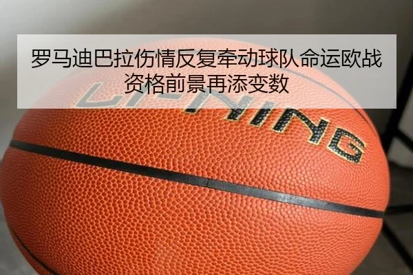 罗马迪巴拉伤情反复牵动球队命运欧战资格前景再添变数