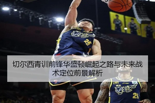 切尔西青训前锋华盛顿崛起之路与未来战术定位前景解析