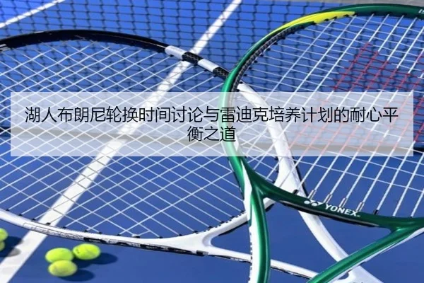 湖人布朗尼轮换时间讨论与雷迪克培养计划的耐心平衡之道
